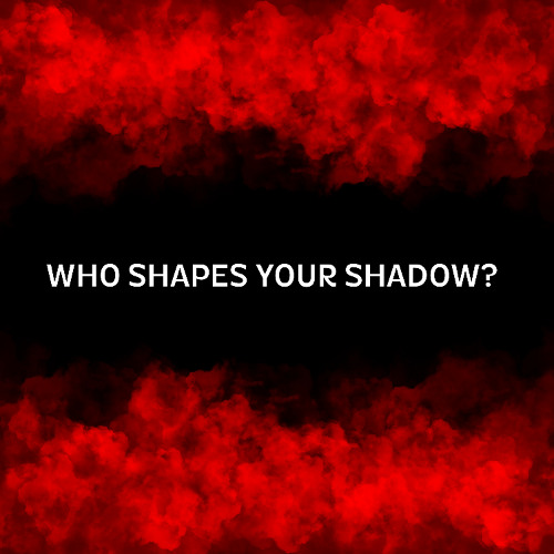 WHO SHAPES YOUR SHADOW?
