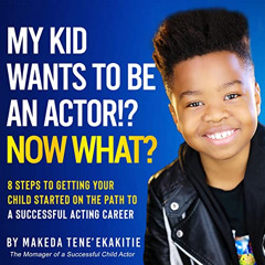 [GET] PDF 📤 My Kid Wants to Be an Actor!? Now What?: 8 Steps to Getting Your Child S