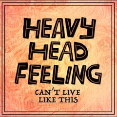 Heavy Head Feeling - Can't Live Like This