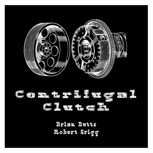 Centrifugal Clutch - Brian Butts / Robert Grigg