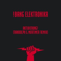 !Bang Elektronika - Aktivierung! (Randolph & Mortimer Remix)