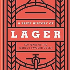 View EBOOK 📧 A Brief History of Lager: 500 Years of the World's Favourite Beer by Ma