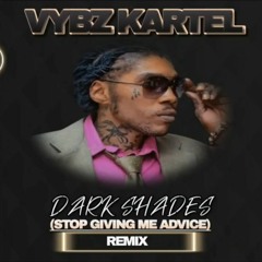 VYBZ KARTEL - DARK SHADES - (STOP GIVING ME ADVICE) REMIX - 27TH MARCH 2024