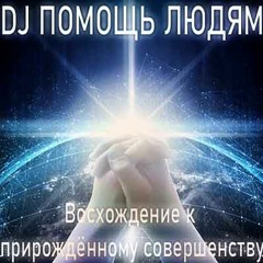DJ ПОМОЩЬ ЛЮДЯМ - Восхождение к прирожденному совершенству (клубная музыка вконтакте)