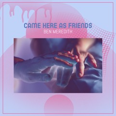Came Here As Friends ( Ben Meredith )