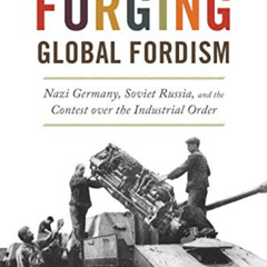 Get PDF 💓 Forging Global Fordism: Nazi Germany, Soviet Russia, and the Contest over