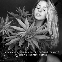 GRECHANIK -Накуриться зелёной травой (thedeadhermit Remix)
