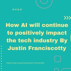 How AI Will Continue To Positively Impact The Tech Industry By Justin Franciscotty