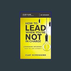 [R.E.A.D P.D.F] 📖 How to Lead When You're Not in Charge Study Guide: Leveraging Influence When You