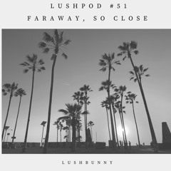 Lushpod #51 - Faraway, So Close
