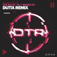 Sub Killaz - All I Wanna Do (Dutta Remix)  **OUT JUL 22ND**