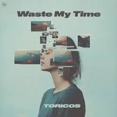 Toricos - Waste My Time