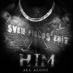 Sven Fields - Him All Along (EDIT)