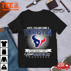 Until You Become A Houston Texans Fan You Don't Get How Dabass We Are 2024 Nfl T-Shirt
