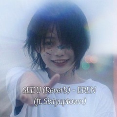 SEE U (Reverb)- EREN  (ft. Sixtyuptown)