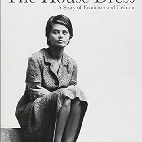 ~>Free Downl0ad The House Dress: A Story of Eroticism and Fashion -  Elda Danese (Author)  [Ful