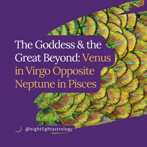 The Goddess & the Great Beyond: Venus in Virgo Opposite Neptune in Pisces