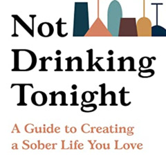 [ACCESS] EPUB ✅ Not Drinking Tonight: A Guide to Creating a Sober Life You Love by  A