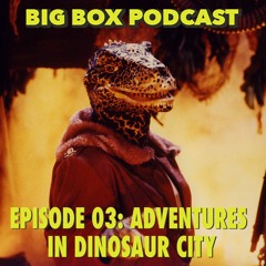 Big Box Podcast, Episode 03: Adventures In Dinosaur City