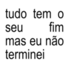 tudo tem o seu fim mas eu não terminei