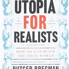 [Access] [EBOOK EPUB KINDLE PDF] Utopia for Realists: How We Can Build the Ideal World by  Rutger Br