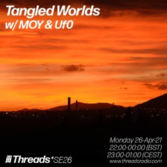 Tangled Worlds w/ MOY & Uf0 (Broadcast @ Threads Radio 26-Apr-21)