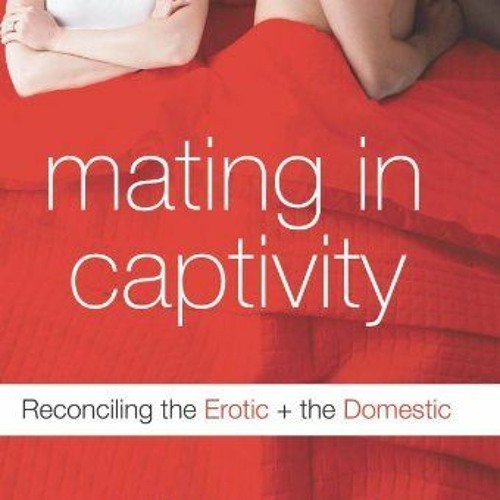 (PDF) Download Mating in Captivity: Reconciling the Erotic and the Domestic BY : Esther Perel