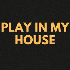 PLAY IN MY HOUSE