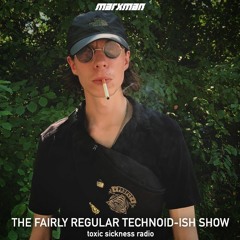 MARXMAN / THE FAIRLY REGULAR TECHNOID-ISH SHOW #7 ON TOXIC SICKNESS / AUGUST / 2020