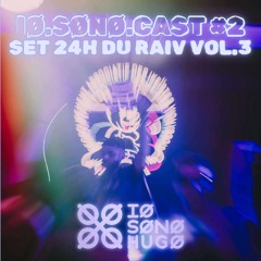 IØ.SØNØ.CAST #2 | SET 24H DU RAIV VOL. 3