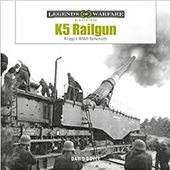 Read Pdf K5 Rail Gun: Krupp's Wwii Behemoth (Legends Of Warfare: Ground 38) By  David Doyle (Author