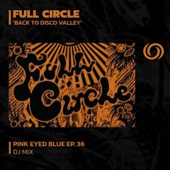 FULL CIRCLE 'Back To Disco Valley' | Pink Eyed Blue Ep. 36 | 14/12/2023