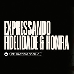 Expressando Fidelidade e Honra | Pr. Marcelo Coelho
