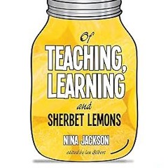 =! Of Teaching, Learning and Sherbet Lemons: A Compendium of careful advice for teachers BY: Ni