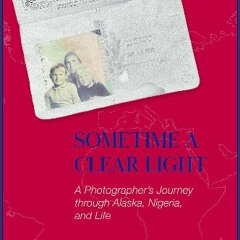 {READ} 🌟 Sometime a Clear Light; A Photographer's Journey though Alaska, Nigeria, and Life Book