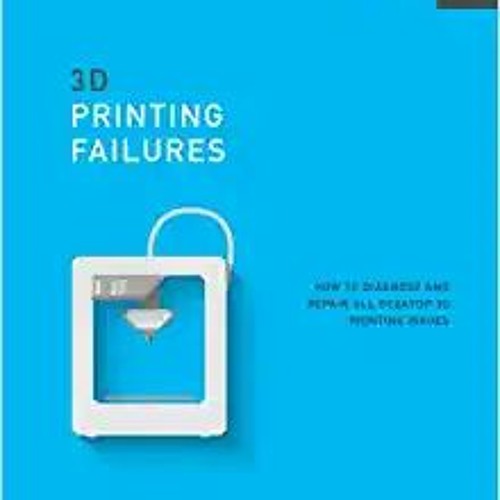 Download❤️eBook✔ 3D Printing Failures: 2022 Edition: How to Diagnose and Repair ALL Desktop 3D Print