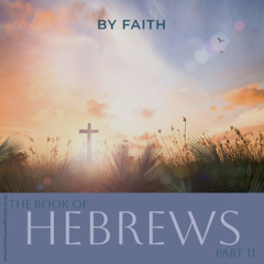 Voice Note for 20241127 - Hebrews - Part 11 - By Faith