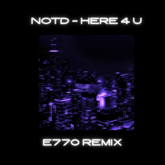 NOTD - HERE 4 U (E770 remix)