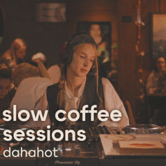 SLOW COFFEE SESSIONS  |  DAHAHOT