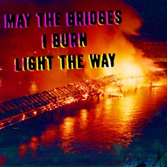 May The Bridges I Burn Light The Way(prod. noevdv x says6x)