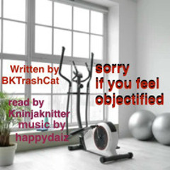 Sorry if you feel objectified by BKTrashCat