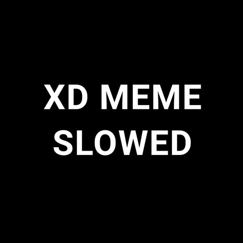 XD meme slowed down 