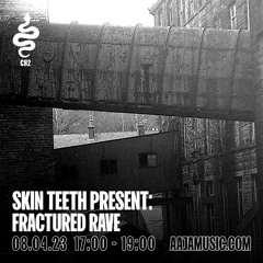 Skin Teeth presents: Fractured Rave Show - Aaja Channel 2 - 08 04 23