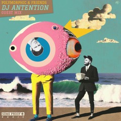 Polymorphic & Friends #1: DJ Antention Guest Mix [Some Proof Radio]