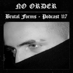 Podcast 117 - NO ORDER x Brutal Forms