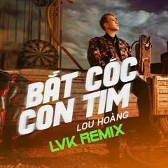 BAT COC CON TIM 2022 - LVK REMIX