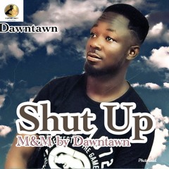 SHUT UP (M&M) By Dawntawn