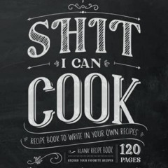 Access KINDLE PDF EBOOK EPUB Shit I Can Cook | Recipe Book to Write in Your Own Recipes: Blank Recip