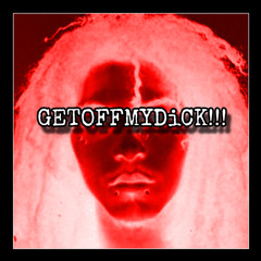 GETOFFMYDiCK!!!