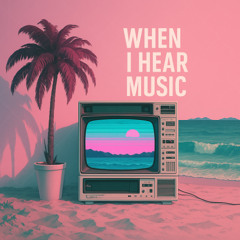 when i hear music
